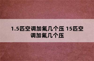 1.5匹空调加氟几个压 15匹空调加氟几个压